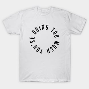 You’re Doing Too Much (White Background) T-Shirt